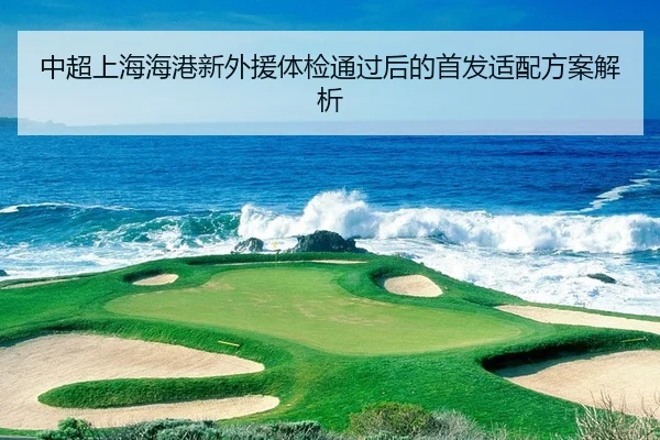中超上海海港新外援体检通过后的首发适配方案解析