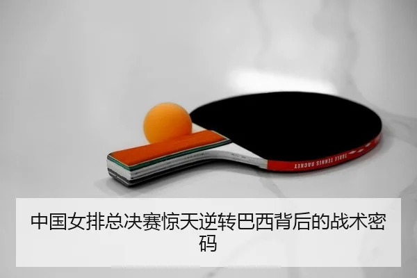 中国女排总决赛惊天逆转巴西背后的战术密码